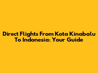 Direct Flights From Kota Kinabalu To Indonesia: Your Guide