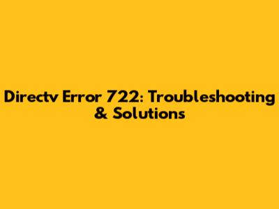Directv Error 722: Troubleshooting & Solutions