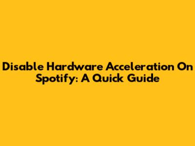 Disable Hardware Acceleration On Spotify: A Quick Guide