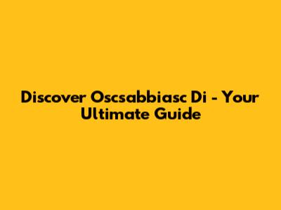 Discover "Oscsabbiasc Di" - Your Ultimate Guide