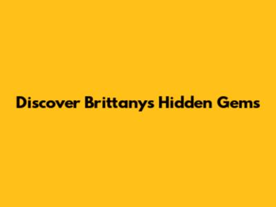 Discover Brittany's Hidden Gems