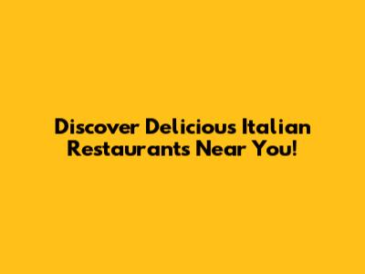 Discover Delicious Italian Restaurants Near You!