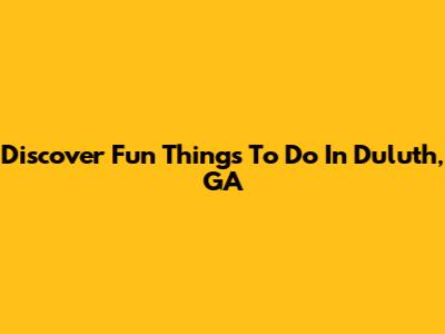 Discover Fun Things To Do In Duluth, GA
