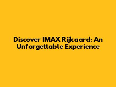Discover IMAX Rijkaard: An Unforgettable Experience
