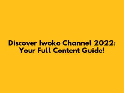 Discover Iwoko Channel 2022: Your Full Content Guide!