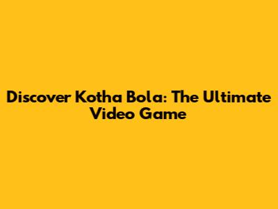 Discover Kotha Bola: The Ultimate Video Game