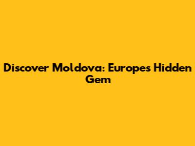 Discover Moldova: Europe's Hidden Gem