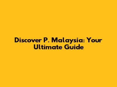 Discover P. Malaysia: Your Ultimate Guide
