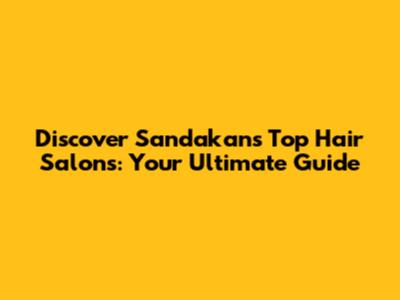 Discover Sandakan's Top Hair Salons: Your Ultimate Guide