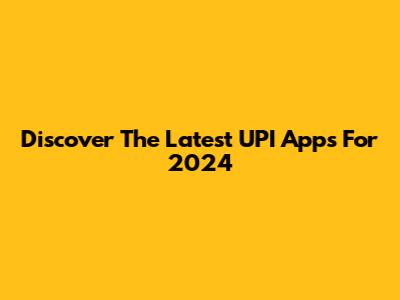 Discover The Latest UPI Apps For 2024