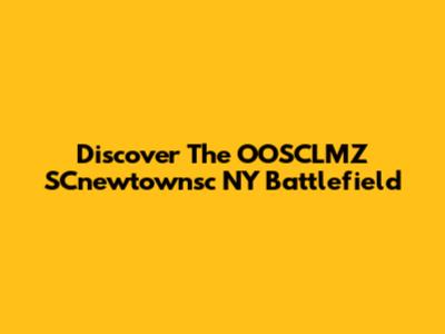 Discover The OOSCLMZ SCnewtownsc NY Battlefield