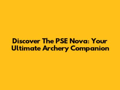 Discover The PSE Nova: Your Ultimate Archery Companion