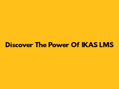Discover The Power Of IKAS LMS