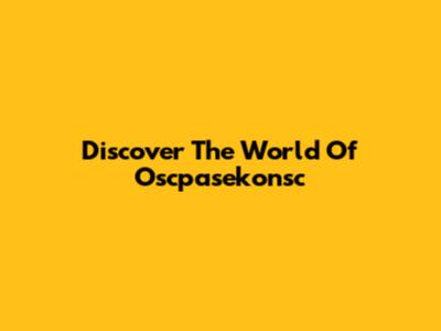 Discover The World Of Oscpasekonsc