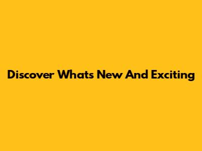 Discover What's New And Exciting