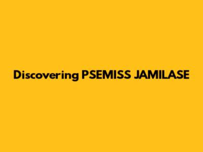 Discovering PSEMISS JAMILASE