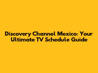 Discovery Channel Mexico: Your Ultimate TV Schedule Guide
