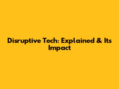 Disruptive Tech: Explained & Its Impact