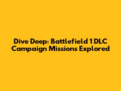 Dive Deep: Battlefield 1 DLC Campaign Missions Explored