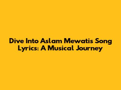 Dive Into Aslam Mewati's Song Lyrics: A Musical Journey
