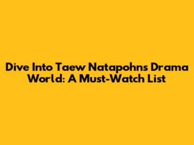 Dive Into Taew Natapohn's Drama World: A Must-Watch List