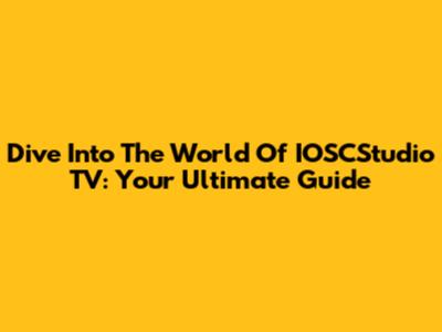Dive Into The World Of IOSCStudio TV: Your Ultimate Guide