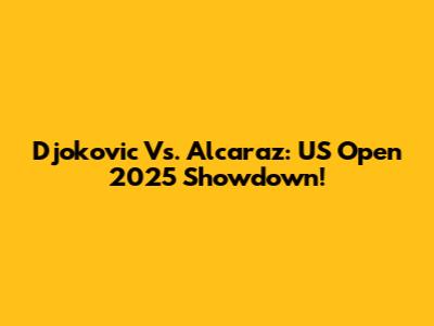 Djokovic Vs. Alcaraz: US Open 2025 Showdown!