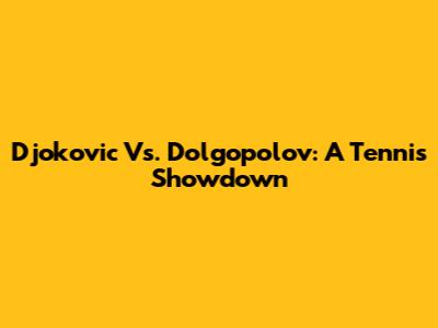 Djokovic Vs. Dolgopolov: A Tennis Showdown