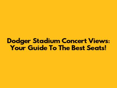 Dodger Stadium Concert Views: Your Guide To The Best Seats!
