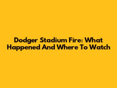 Dodger Stadium Fire: What Happened And Where To Watch