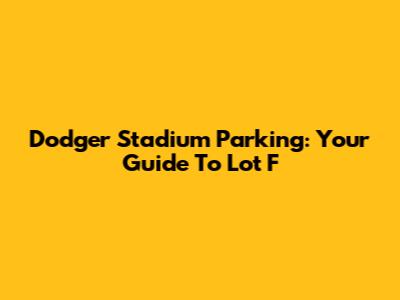 Dodger Stadium Parking: Your Guide To Lot F