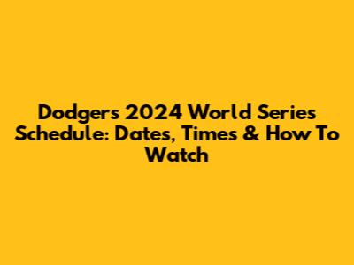 Dodgers' 2024 World Series Schedule: Dates, Times & How To Watch