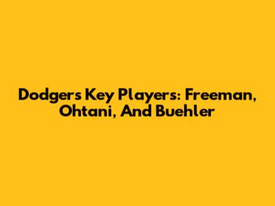 Dodgers' Key Players: Freeman, Ohtani, And Buehler