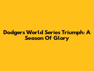 Dodgers' World Series Triumph: A Season Of Glory