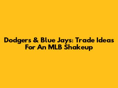 Dodgers & Blue Jays: Trade Ideas For An MLB Shakeup