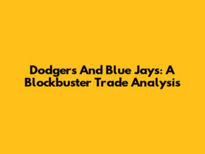 Dodgers And Blue Jays: A Blockbuster Trade Analysis