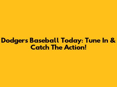 Dodgers Baseball Today: Tune In & Catch The Action!