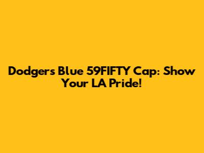 Dodgers Blue 59FIFTY Cap: Show Your LA Pride!