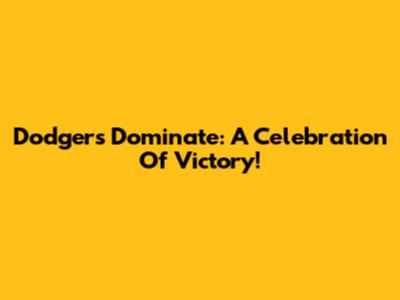 Dodgers Dominate: A Celebration Of Victory!