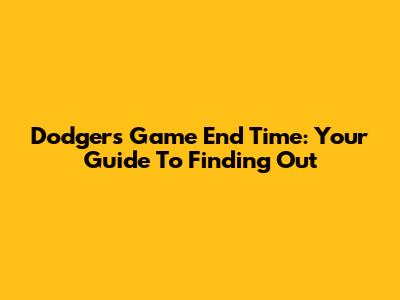 Dodgers Game End Time: Your Guide To Finding Out