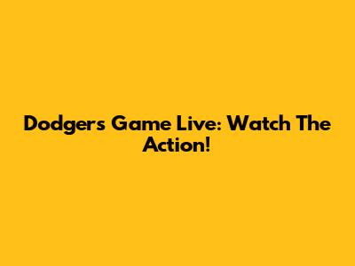 Dodgers Game Live: Watch The Action!