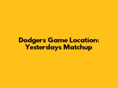 Dodgers Game Location: Yesterday's Matchup