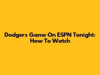Dodgers Game On ESPN Tonight: How To Watch