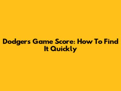 Dodgers Game Score: How To Find It Quickly