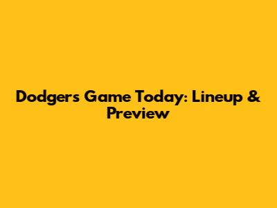 Dodgers Game Today: Lineup & Preview