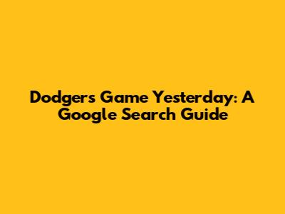 Dodgers Game Yesterday: A Google Search Guide