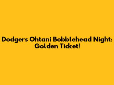 Dodgers Ohtani Bobblehead Night: Golden Ticket!