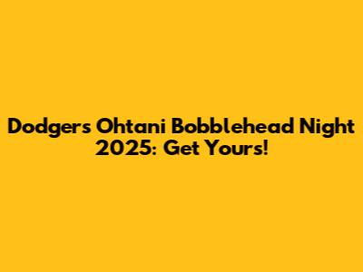 Dodgers Ohtani Bobblehead Night 2025: Get Yours!