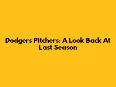 Dodgers Pitchers: A Look Back At Last Season