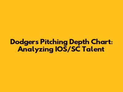 Dodgers Pitching Depth Chart: Analyzing IOS/SC Talent